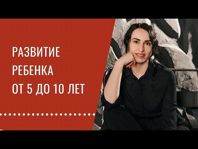 Что важно для развития ребенка с 5 до 10 лет.