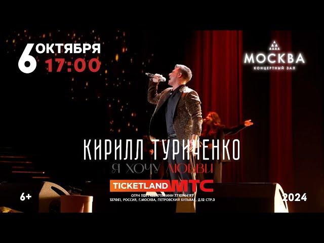 Кирилл ТУРИЧЕНКО «Я ХОЧУ ЛЮБВИ!» КЗ «МОСКВА» 6 октября 2024 в 17.00