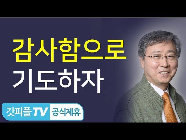 감사함으로 기도하자 - 유기성 목사 설교 선한목자교회 금요성령집회 : 갓피플TV 기도회[공식제휴]