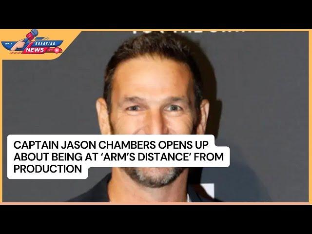 Captain Jason Chambers Opens Up About Being at 'Arm's Distance' From Production