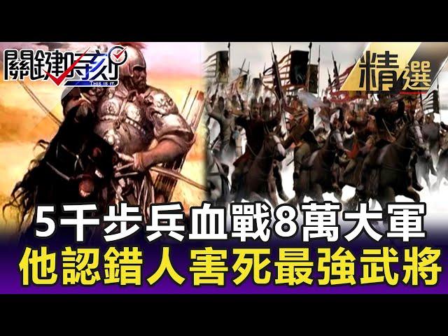 【陳啟鵬的顛覆歷史】5千步兵血戰8萬大軍 他認錯人害死最強武將 【網路版關鍵時刻】 20191118