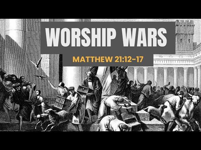 Worship Wars [ Matthew 21:12-17 ] by Tim Cantrell