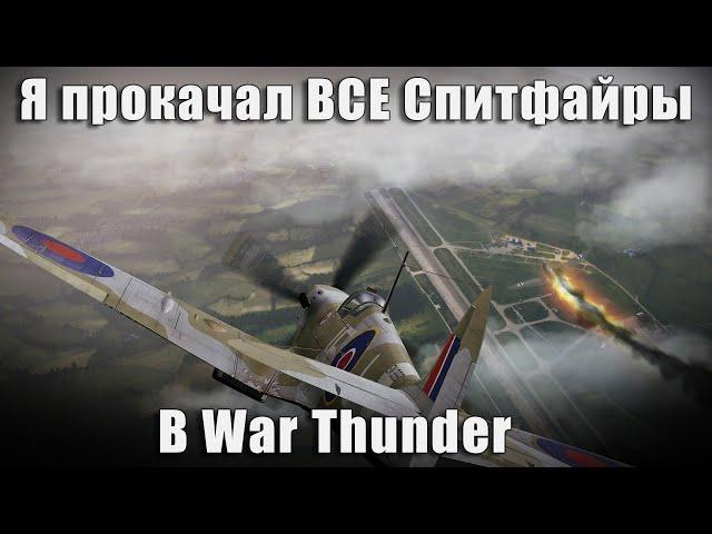 Я прокачал ВСЕ Спитфайры в War Thunder