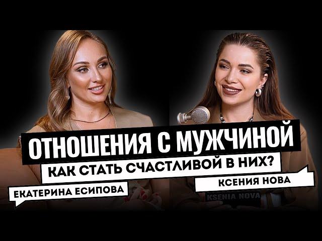 ТОП-ПРАВИЛА СЧАСТЛИВЫХ ОТНОШЕНИЙ С МУЖЧИНОЙ. ПСИХОЛОГ ЕКАТЕРИНА ЕСИПОВА. Подкаст Ксении Нова