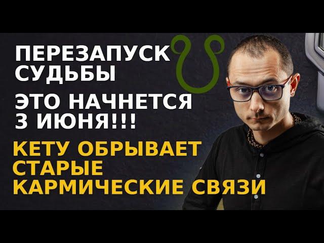 ПЕРЕЗАПУСК СУДЬБЫ НАЧНЕТСЯ С 3 ИЮНЯ  КЕТУ ОБРЫВАЕТ КАРМИЧЕСКИЕ СВЯЗИ