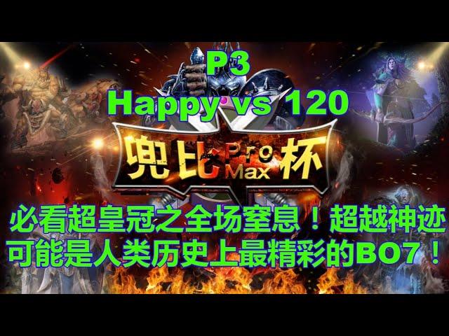 【MUST SEE】兜比杯 Happy vs 120 P3 超皇冠之全场窒息！超越神迹！可能是人类历史上最精彩的BO7！