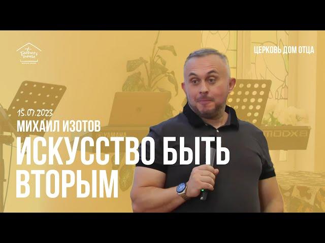 Михаил Изотов / Искусство быть вторым / Богослужение 15.07.23 / Церковь "Дом Отца" г. Москва