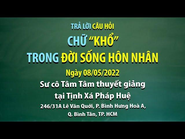 Trả lời câu hỏi - Chữ "KHỔ" trong đời sống hôn nhân - Ngày 08/05/2022 - Sư Cô Tâm Tâm thuyết giảng