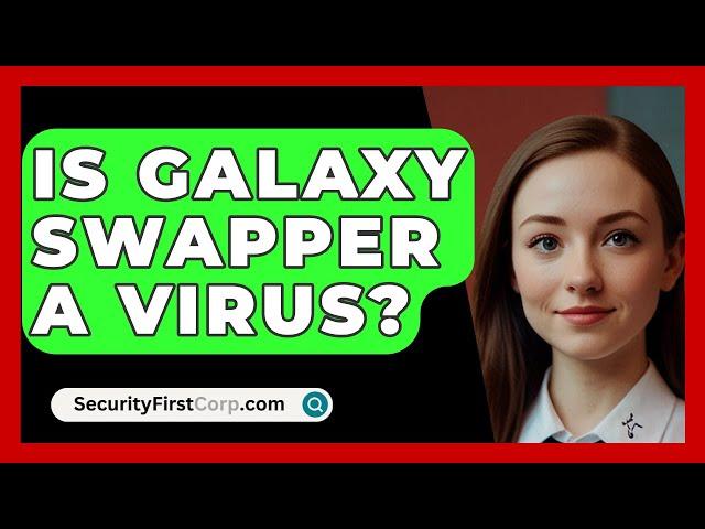 Is Galaxy Swapper A Virus? - SecurityFirstCorp.com