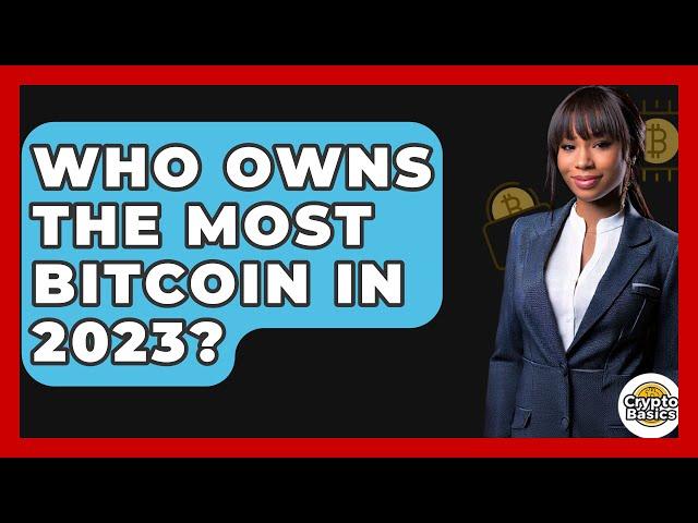 Who Owns the Most Bitcoin in 2023? - CryptoBasics360.com