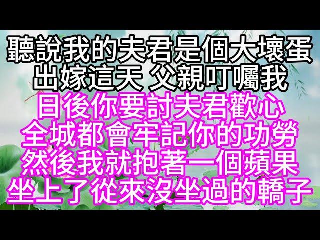 聽說我的夫君是個大壞蛋，出嫁這天，父親叮囑我，日後你要討夫君歡心，全城都會牢記你的功勞，然後，我就抱著一個蘋果，坐上了從來沒坐過的轎子【幸福人生】#為人處世#生活經驗#情感故事