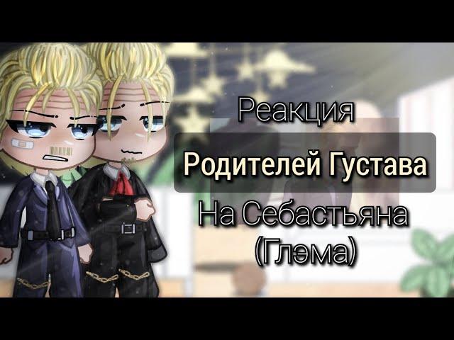 Реакция родителей Густава на Себастьяна (Глэма)