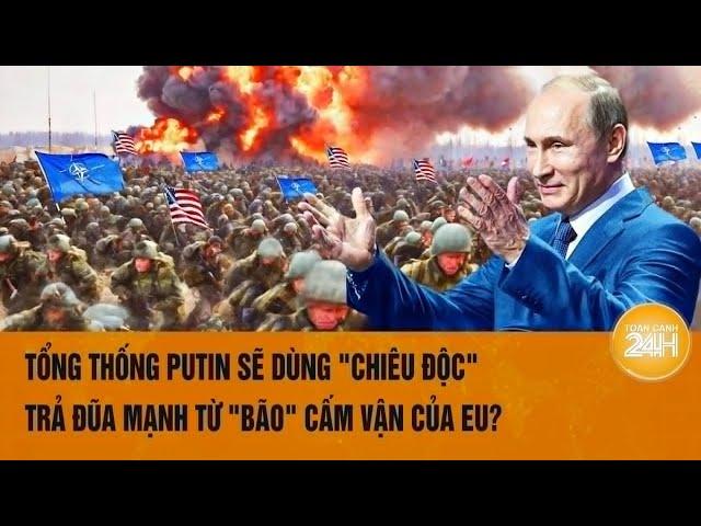 Toàn cảnh thế giới: Ông Putin sẽ dùng "chiêu độc" trả đũa mạnh từ "bão" cấm vận của phương Tây?