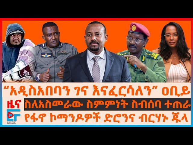 “አዲስ አበባን ገና እናፈርሳታለን” ዐቢይ፣ የፋኖ ኮማንዶዎች ድሮንና ብርሃኑ ጁላ፣ ስለአስመራው ስምምነት ስብሰባ ተጠራ፣ 4ኛ መሬት ንዝረት፣ ብርና ዶላር|EF