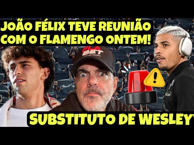 URGENTE! JOÃO FÉLIX CONTACTADO PELO FLAMENGO! FLA JÁ TEM BRASILEIRO SUBSTITUTO DE WESLEY EM PAUTA E+