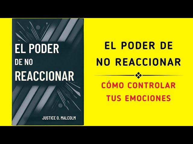 El Poder De No Reaccionar: Cómo Controlar Tus Emociones (Audiolibro)