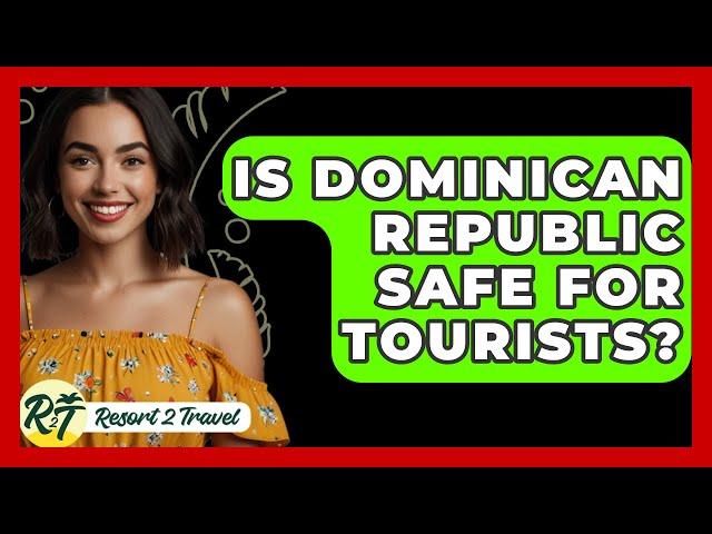 Is Dominican Republic Safe For Tourists? - Resort 2 Travel