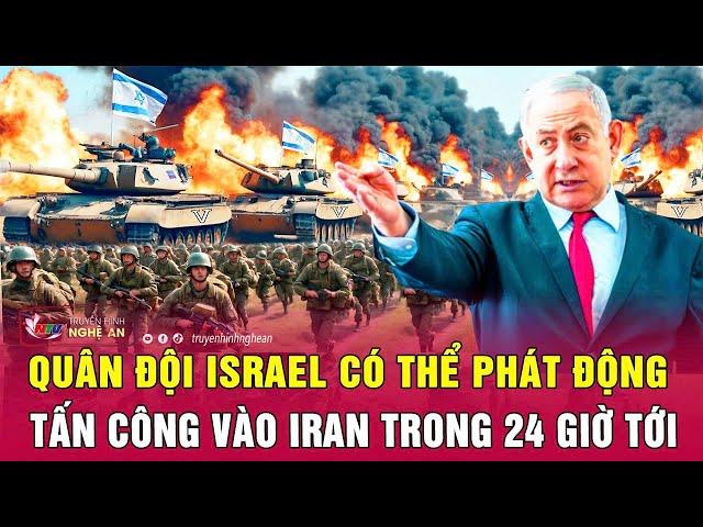 Nóng: Quân đội Israel có thể phát động tấn công vào Iran trong 24 giờ tới | Nghệ An TV