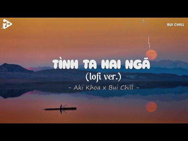 Tình Ta Hai Ngã Lofi - Aki Khoa x Bụi Chill | Tại Sao Anh Còn Thương Em Mãi Lofi Hot Tiktok