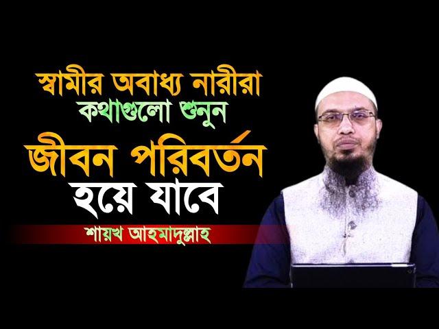 স্বামীর অবাধ্য নারীরা কথাগুলো শুনুন জীবন পরিবর্তন হয়ে যাবে | shaikh ahmadullah | শায়খ আহমাদুল্লাহ |