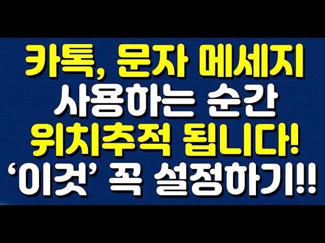 카톡,문자 메세지 사용하는 순간 위치추적 됩니다! ‘이것’ 꼭 설정하세요!!