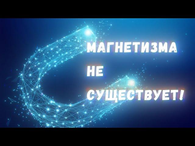 На самом деле магнитного поля не существует!