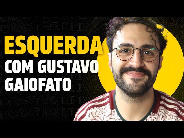 ESQUERDA com GUSTAVO GAIOFATO | PODCAST do MHM