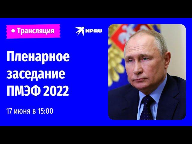 Пленарное заседание ПМЭФ 2022 в Санкт-Петербурге: прямая трансляция