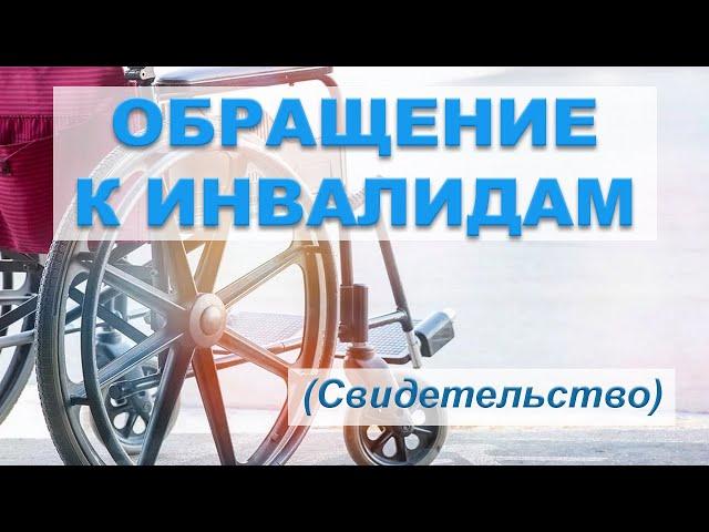 ОБРАЩЕНИЕ К ИНВАЛИДАМ (Личное свидетельство)