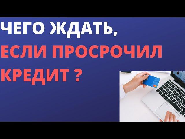 Чего ждать, если просрочил кредит ?