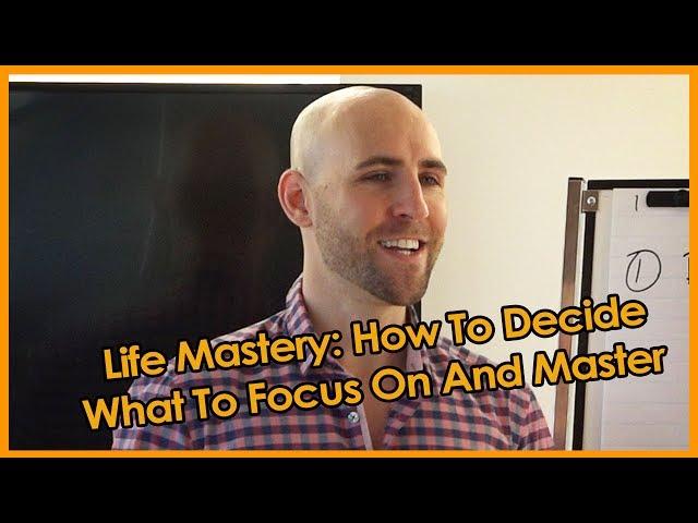 Life Mastery: How To Decide What To Focus On And Master