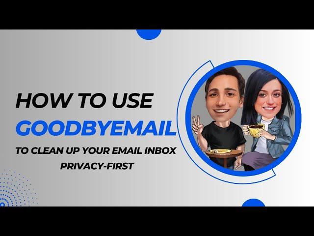 How to use GoodByEmail app to Clean Up your Gmail inbox, Privacy-First