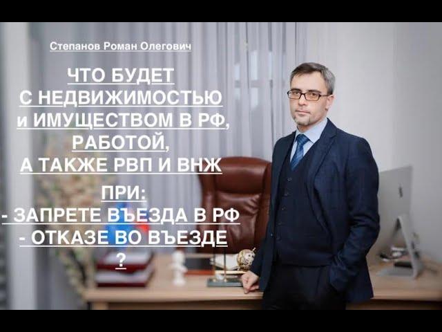 ЧТО БУДЕТ С ИМУЩЕСТВОМ В РФ, РАБОТОЙ, А ТАКЖЕ РВП И ВНЖ - ПРИ ЗАПРЕТЕ ВЪЕЗДА и ОТКАЗЕ ВО ВЪЕЗДЕ?