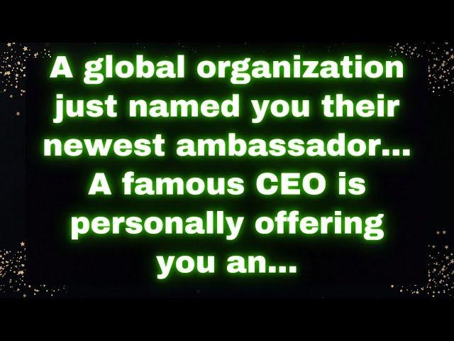  A global organization just named you their newest ambassador... A famous CEO is personally... 