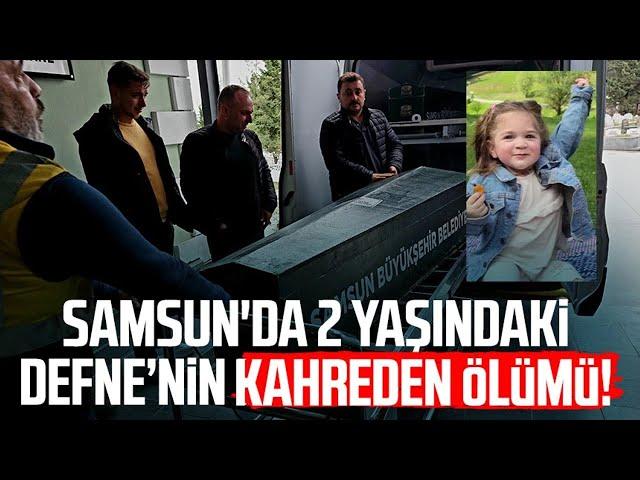 Samsun'da kahreden olay: 2 yaşındaki Defne Kayadibi hayatını kaybetti