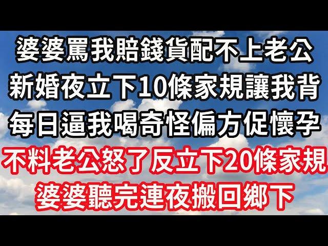 婆婆罵我賠錢貨配不上老公，新婚夜立下10條家規讓我背！每日逼我喝奇怪偏方促懷孕！不料老公怒了反立下20條家規！婆婆聽完連夜搬回鄉下！#心靈回收站