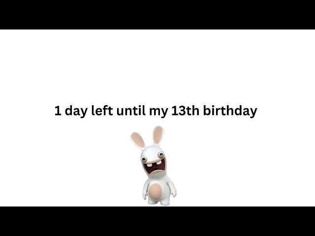 1 day left until my 13th Birthday