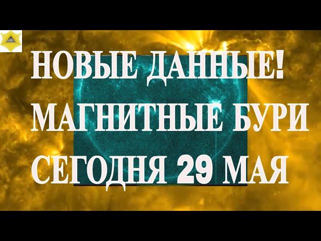 НОВЫЕ ДАННЫЕ! МАГНИТНЫЕ БУРИ СЕГОДНЯ 29 МАЯ 2025!