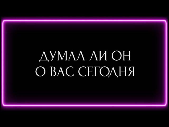 ДУМАЛ ЛИ ОН О ВАС СЕГОДНЯ?