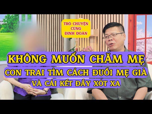 Tâm Sự Cùng Đinh Đoàn-Không Muốn Chăm Sóc, Con Trai Tìm Cách Đuổi Mẹ Già, Và Cái Kết Đầy Xót Xa!