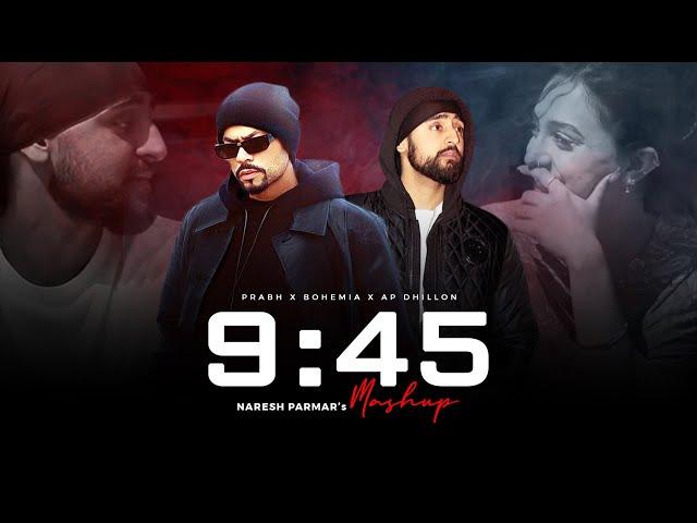 9:45 Mashup | Prabh Singh X Bohemia X AP Dhillon | Naresh Parmar | Latest Punjabi Mashup 2023