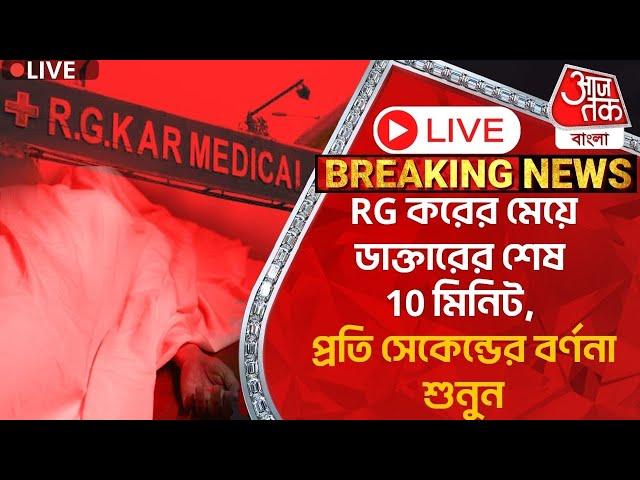 Live: RG করের মেয়ে ডাক্তারের শেষ 10 মিনিট, প্রতি সেকেন্ডের বর্ণনা শুনুন | RG Kar | Last 10 Minutes