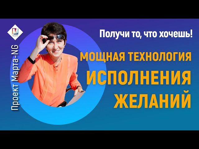 Получи то, что хочешь! Мощная технология Исполнения Желаний | Проект Марта-NG