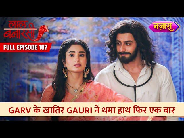 Garv Ke Khaatir Gauri Ne Thaama Haath Phir Ek Baar | FULL EPISODE- 107 | Laal Banarasi | Nazara TV