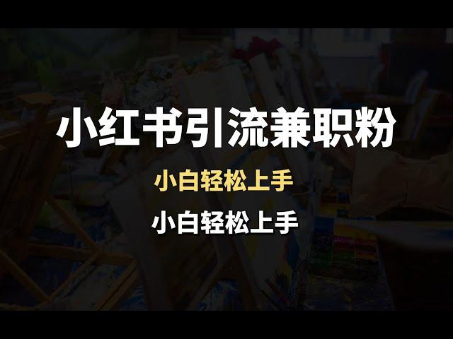 小红书引流兼职粉，小白轻松上手，日引300+