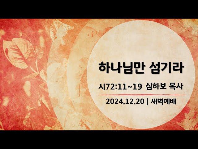 [새벽예배] 시편 묵상 (시72:11~19) | 심하보 목사 설교 | 2024.12.20.예배