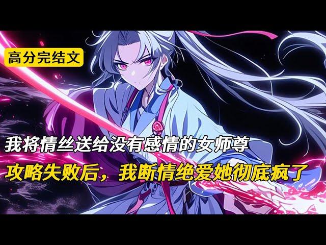 我将情丝送给没有感情的女师尊，攻略失败后，我断情绝爱她彻底疯了#完结文 #小说 #柳如烟 #二次元