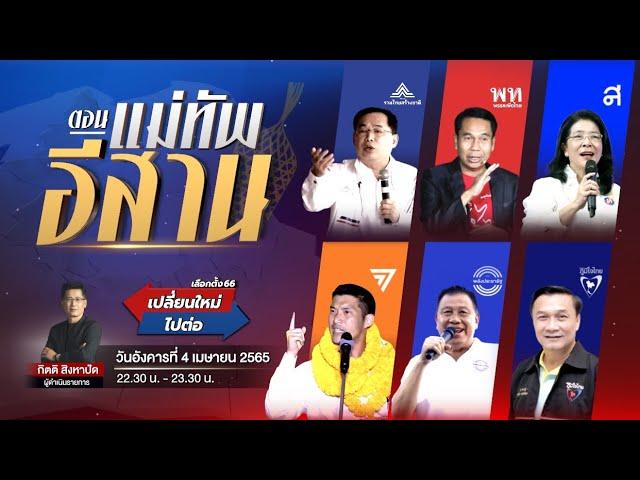 LIVE รายการพิเศษ เลือกตั้ง66เปลี่ยนใหม่หรือไปต่อ (แม่ทัพอีสาน)