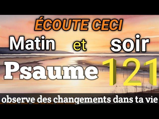 PSAUME 121: écoute cette prière matin et soir et observe des changements dans ta vie