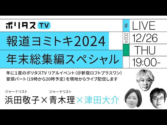 【同時配信】報道ヨミトキ2024 年末総集編スペシャル 第1部＠新宿ロフトプラスワン｜ゲスト：浜田敬子・青木理（12/26）#ポリタスTV